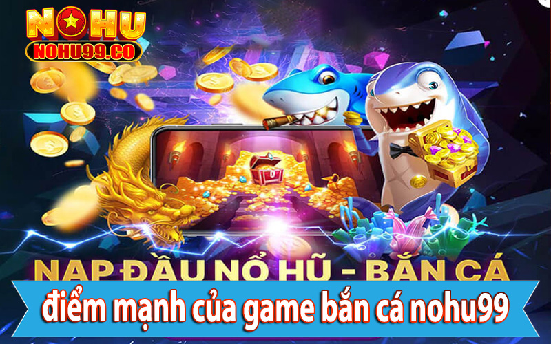 Tổng hợp 4 điểm mạnh của sảnh game cá cược bắn cá nohu99