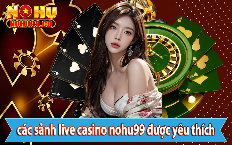 Điểm qua các sảnh live casino nohu99 được nhiều người yêu thích nhất